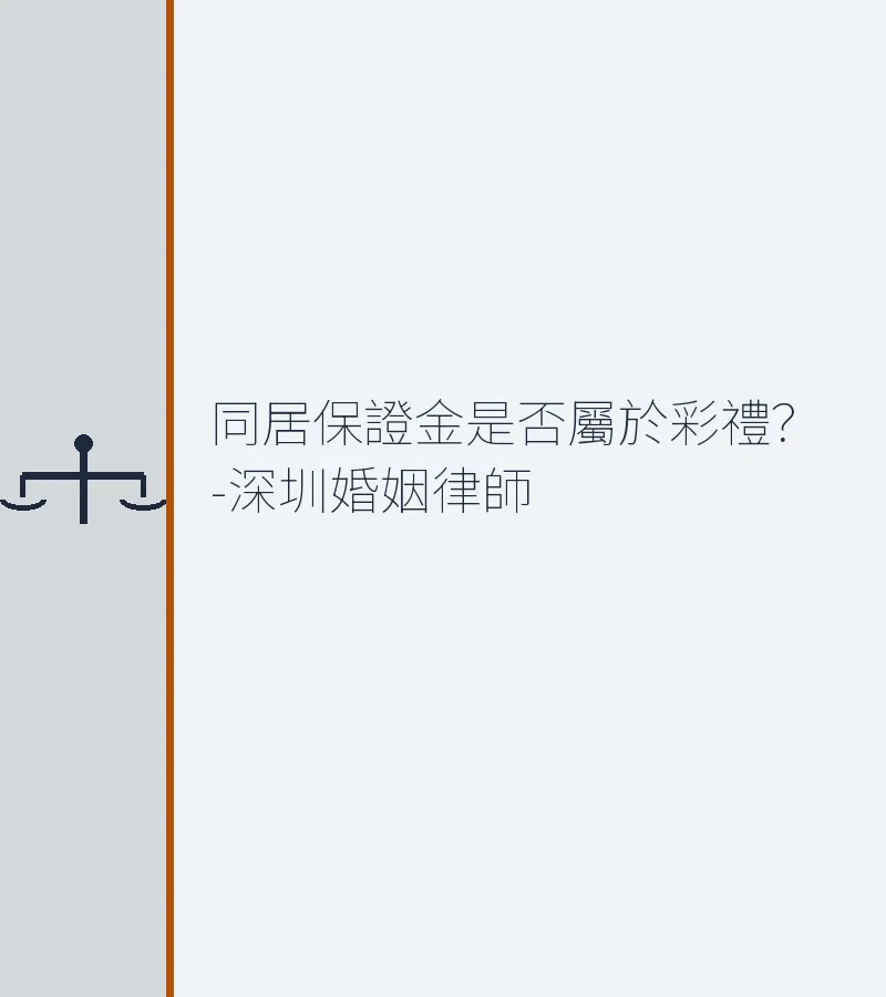 同居保證金是否屬於彩禮？深圳婚姻律師專業解析