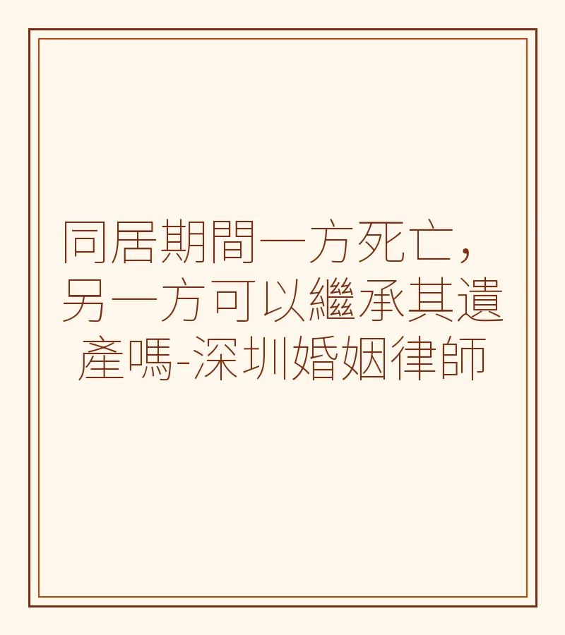 同居期間一方死亡，另一方可以繼承其遺產嗎-深圳婚姻律師