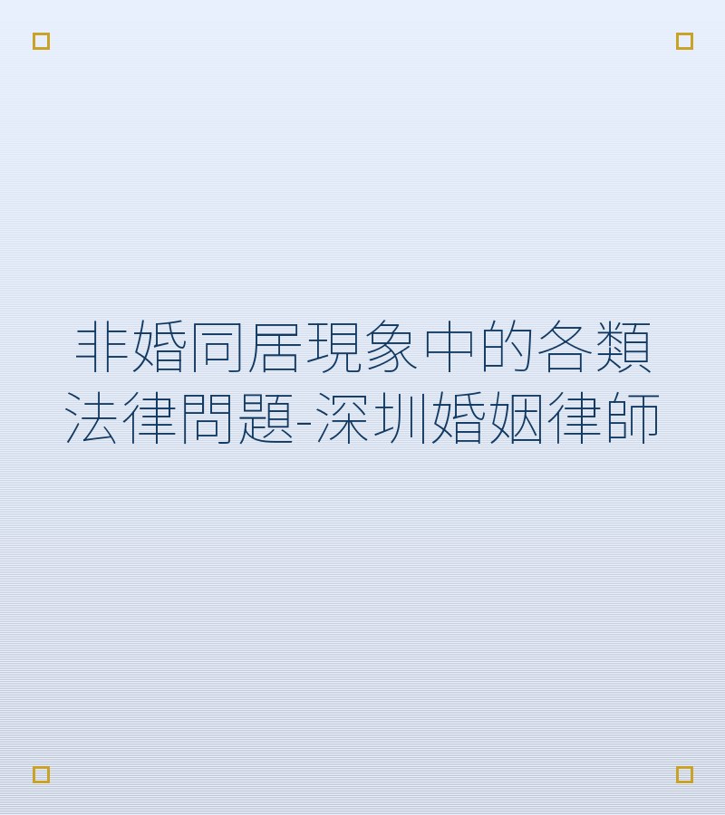 非婚同居現象中的各類法律問題-深圳婚姻律師