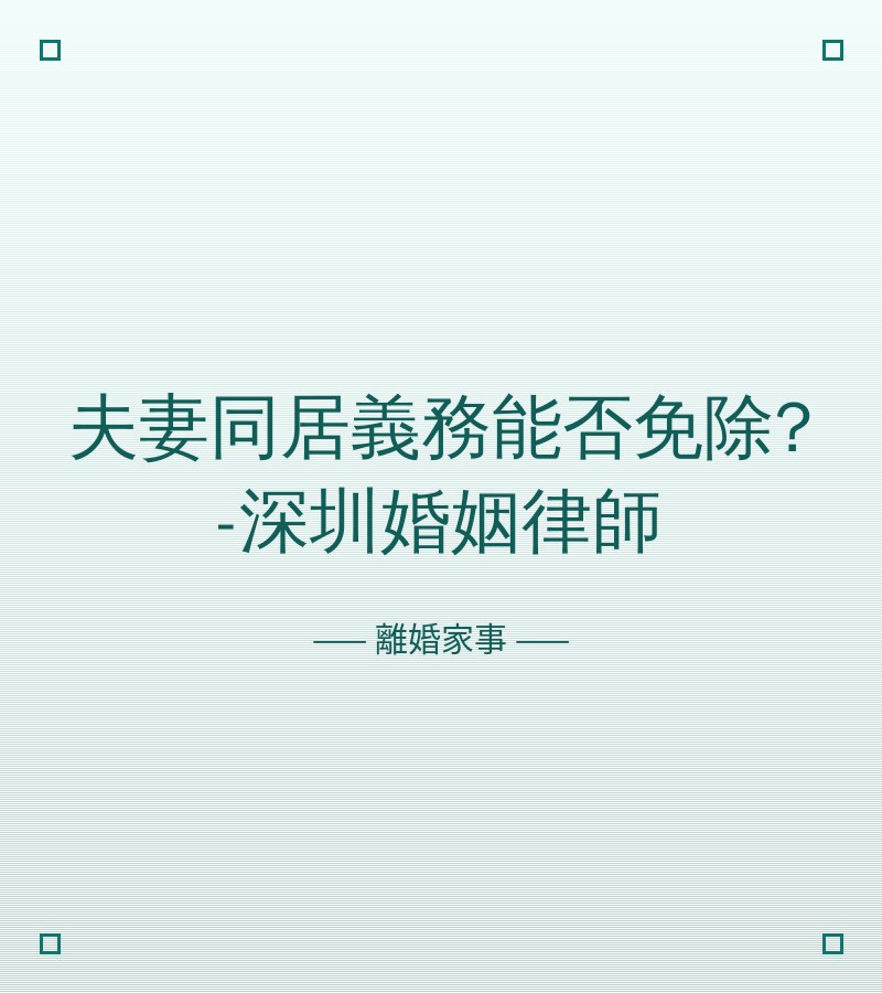 夫妻同居義務能否免除?-深圳婚姻律師