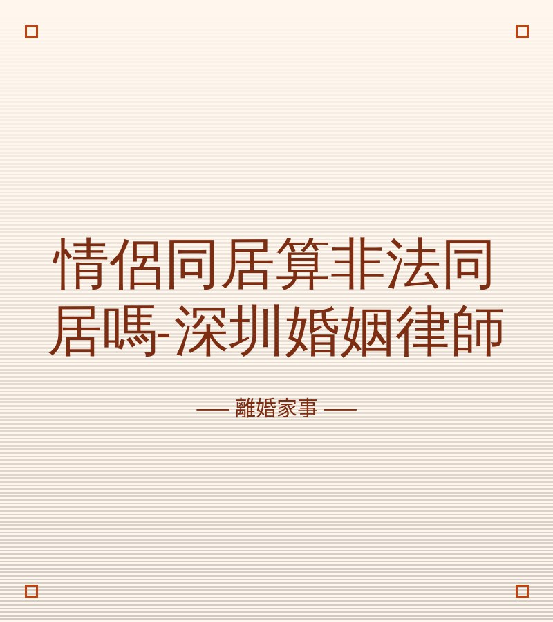 情侶同居算非法同居嗎-深圳婚姻律師