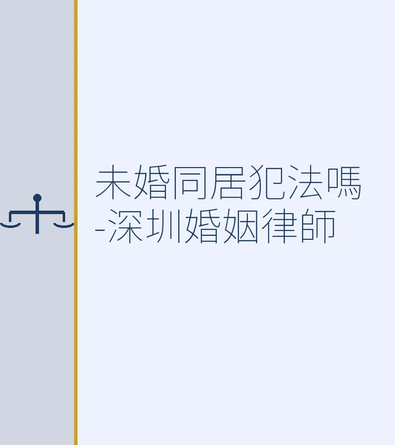 未婚同居犯法嗎？深圳婚姻律師全面解析法律後果