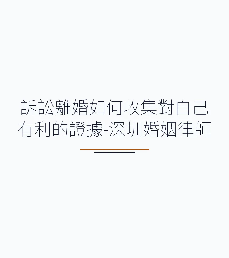 訴訟離婚如何收集對自己有利的證據-深圳婚姻律師