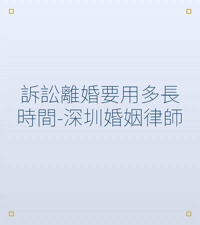 訴訟離婚要用多長時間-深圳婚姻律師