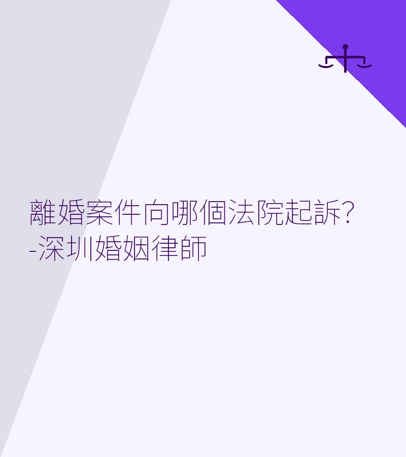 離婚案件向哪個法院起訴？-深圳婚姻律師