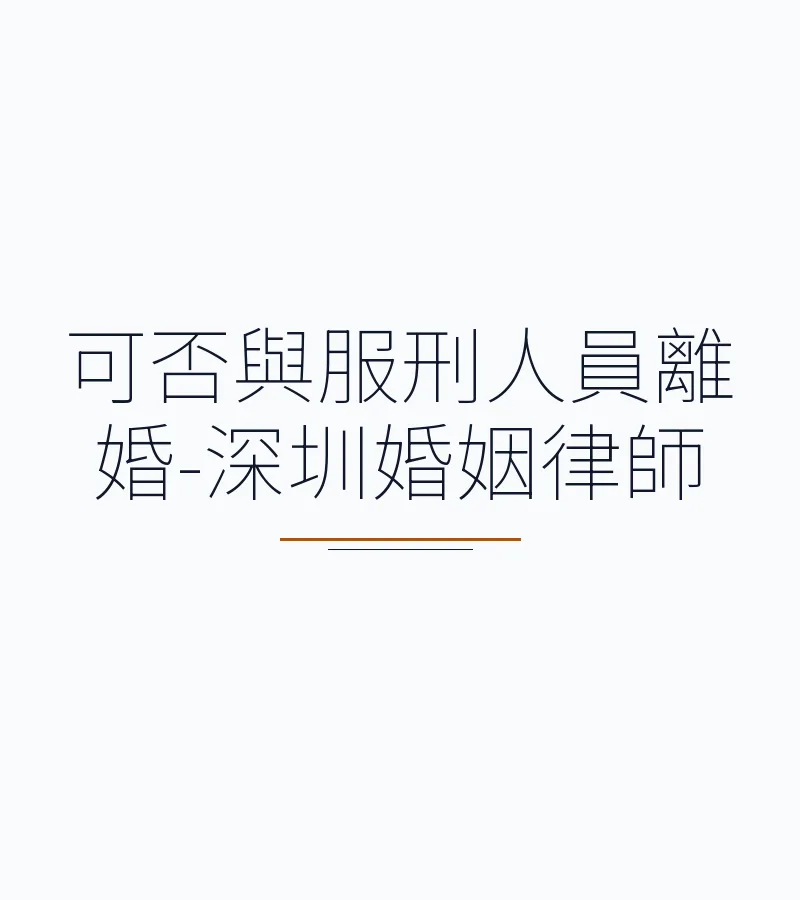可否與服刑人員離婚-深圳婚姻律師