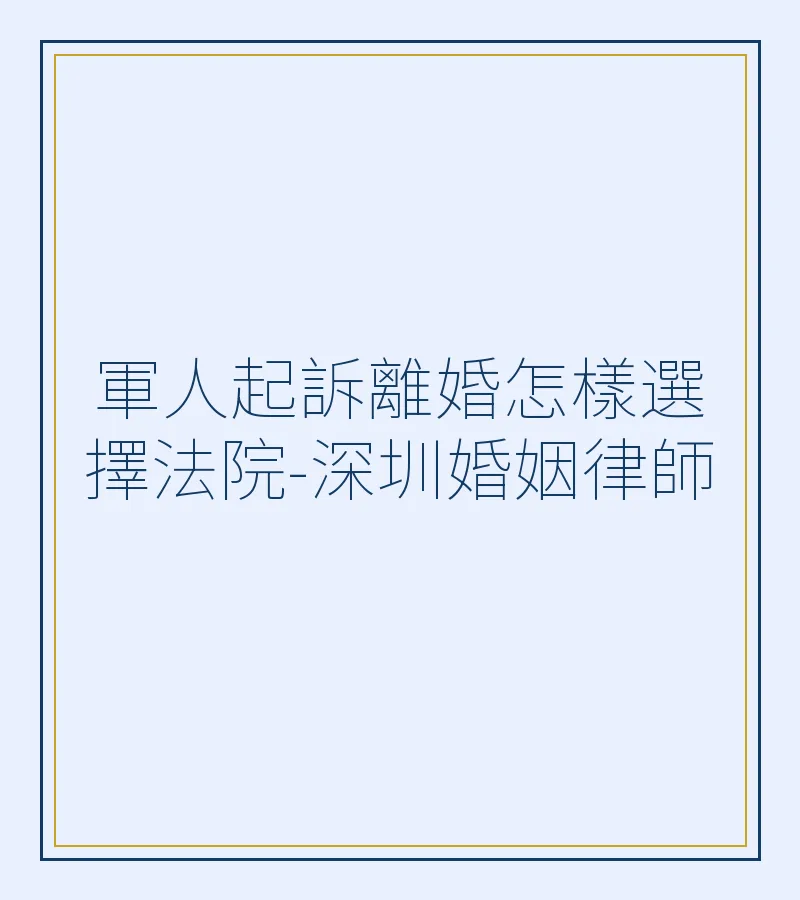 軍人起訴離婚怎樣選擇法院-深圳婚姻律師