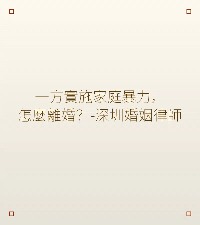 一方實施家庭暴力，怎麼離婚？-深圳婚姻律師