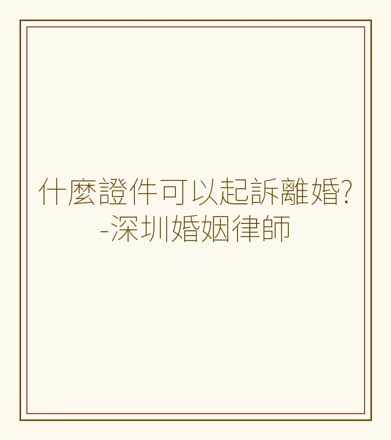 什麼證件可以起訴離婚?-深圳婚姻律師