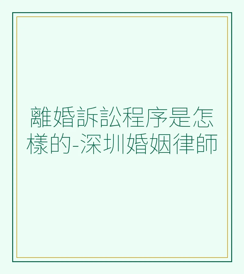 離婚訴訟程序是怎樣的-深圳婚姻律師