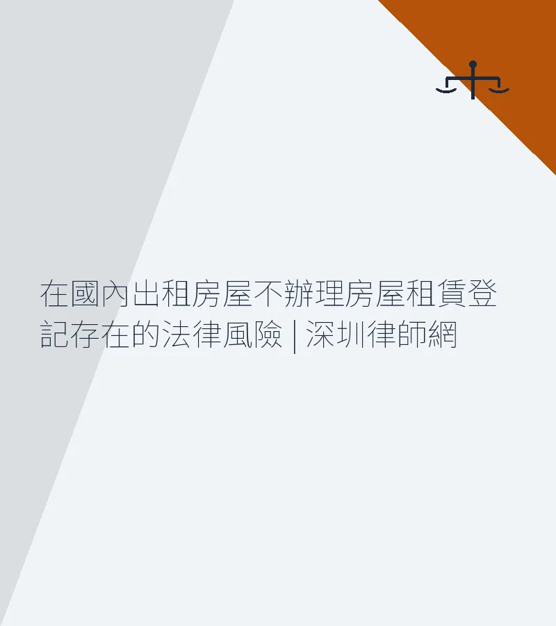 在國內出租房屋不辦理房屋租賃登記存在的法律風險 | 深圳律師網