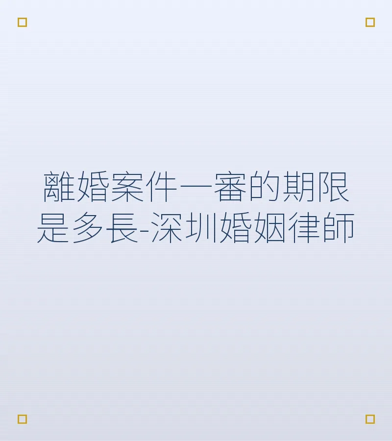 離婚案件一審的期限是多長-深圳婚姻律師