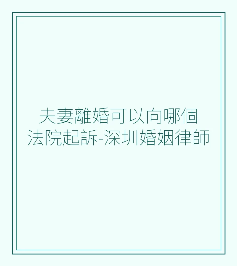 夫妻離婚可以向哪個法院起訴-深圳婚姻律師