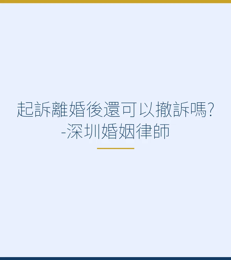 起訴離婚後還可以撤訴嗎?-深圳婚姻律師