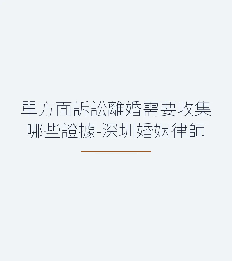 單方面訴訟離婚證據收集指南：深圳婚姻律師教你準備關鍵資料
