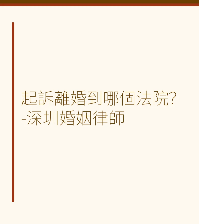 起訴離婚到哪個法院？深圳婚姻律師詳解管轄規則（含軍婚）
