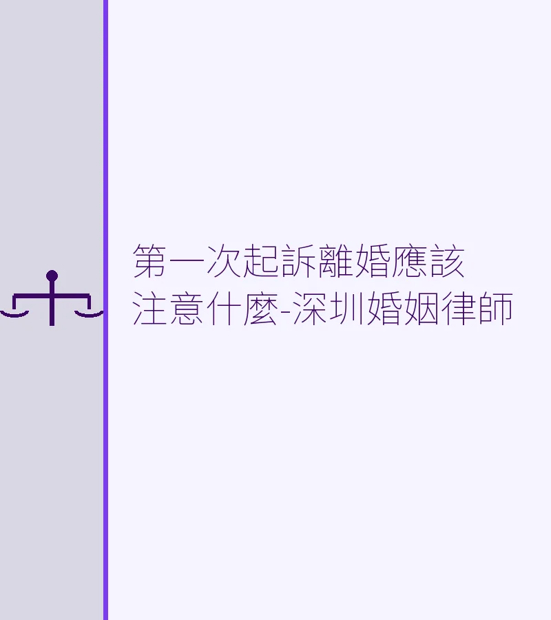 第一次起訴離婚應注意什麼？深圳離婚律師詳解流程與證據準備