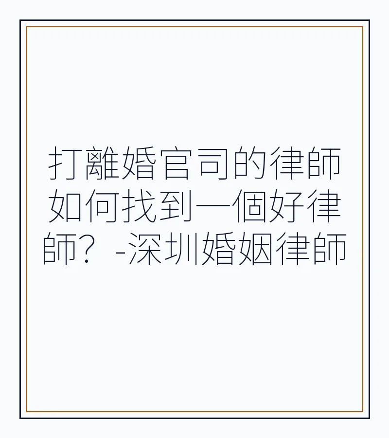 打離婚官司的律師如何找到一個好律師？-深圳婚姻律師