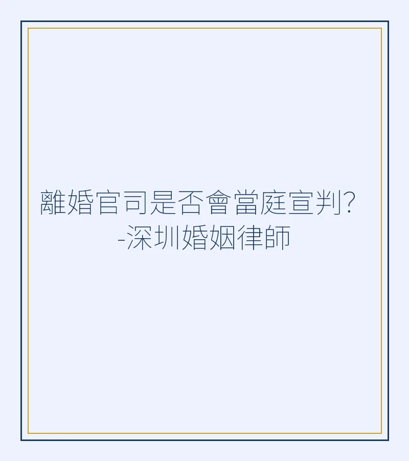 離婚官司是否會當庭宣判？-深圳婚姻律師