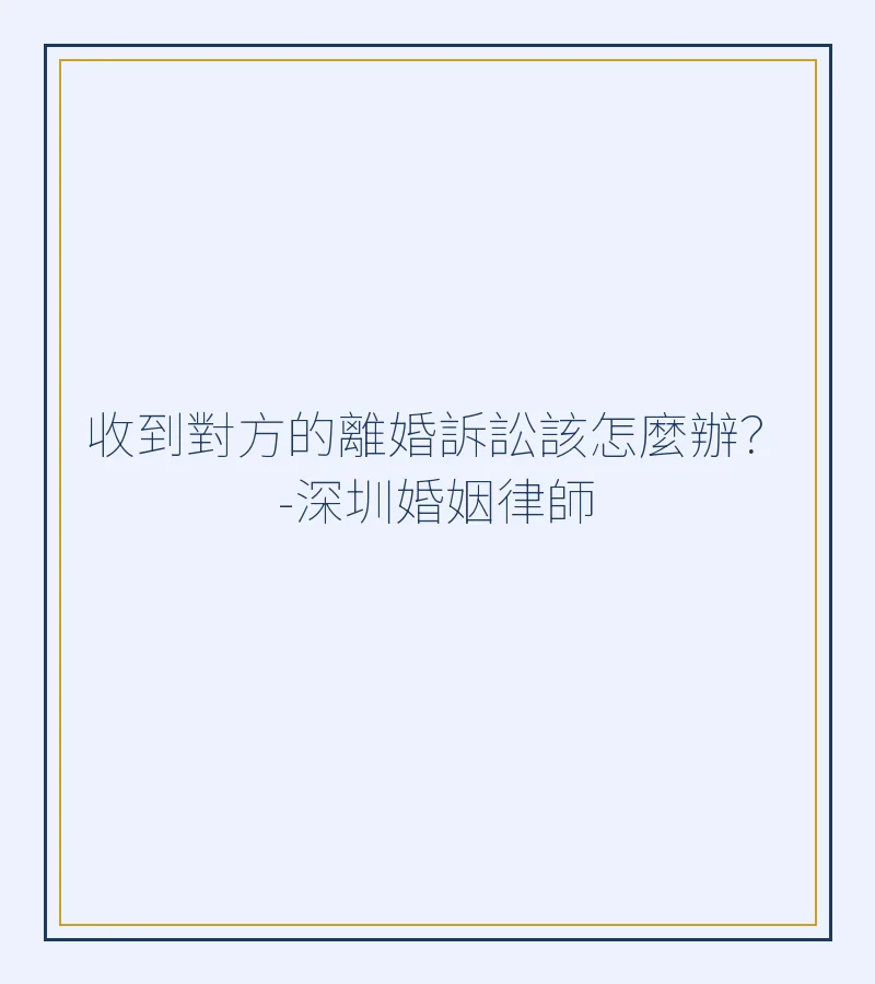 收到對方的離婚訴訟該怎麼辦？-深圳婚姻律師