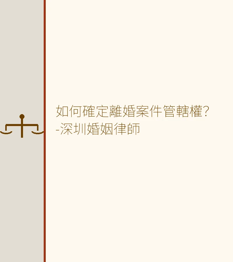 如何確定離婚案件管轄權？-深圳婚姻律師