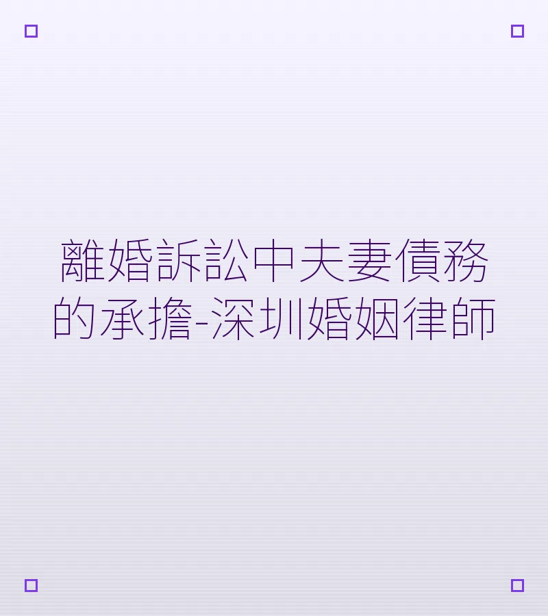 離婚訴訟中夫妻債務的承擔-深圳婚姻律師