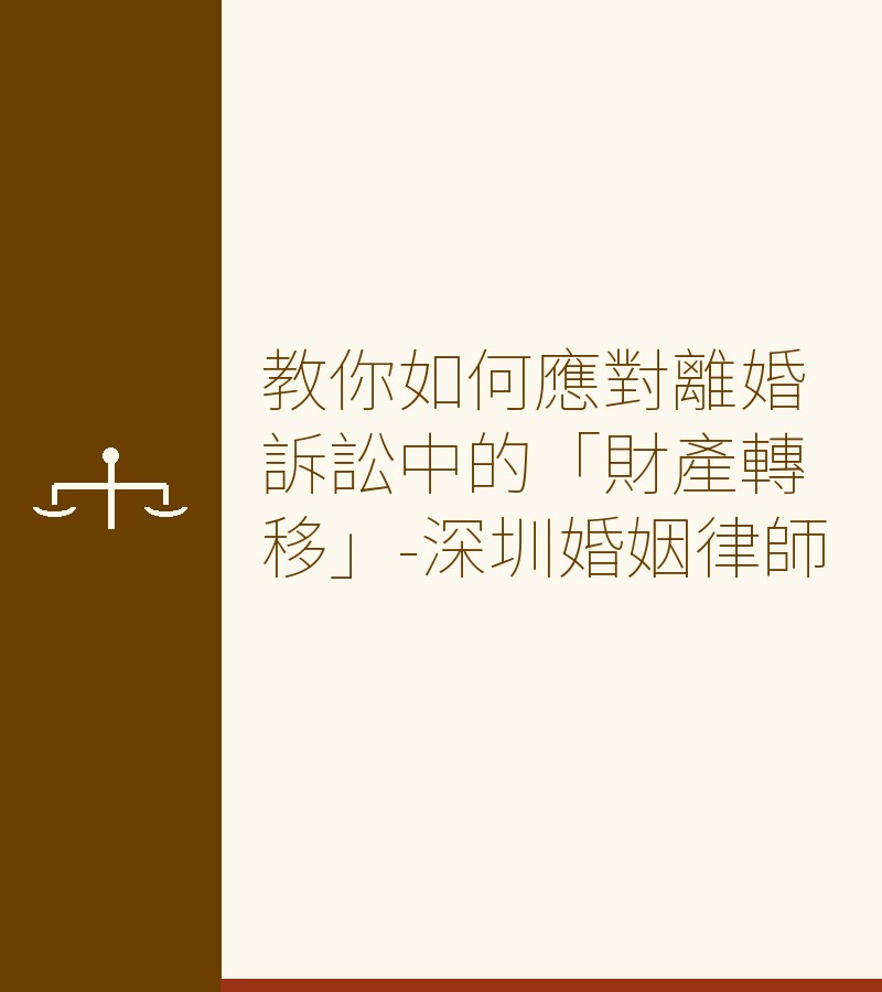 教你如何應對離婚訴訟中的「財產轉移」-深圳婚姻律師