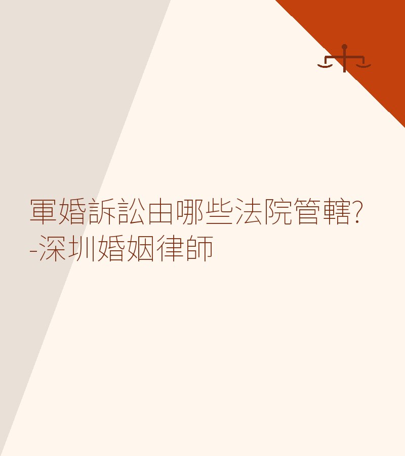 軍婚訴訟由哪些法院管轄?-深圳婚姻律師