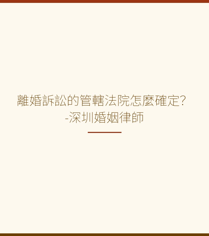 離婚訴訟的管轄法院怎麼確定？-深圳婚姻律師