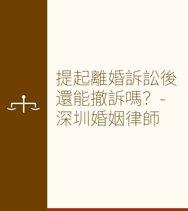提起離婚訴訟後還能撤訴嗎？-深圳婚姻律師