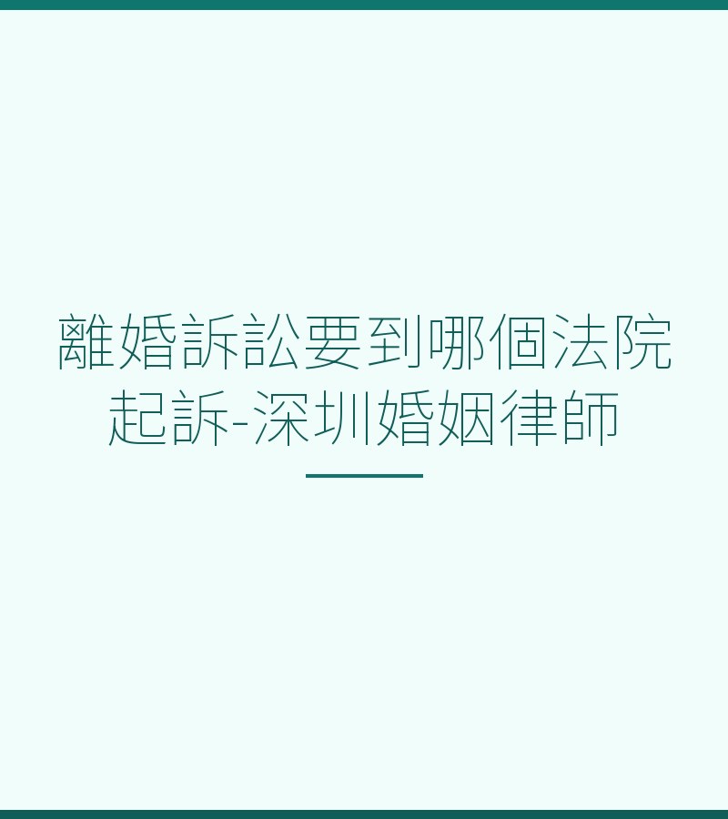 離婚訴訟要到哪個法院起訴-深圳婚姻律師