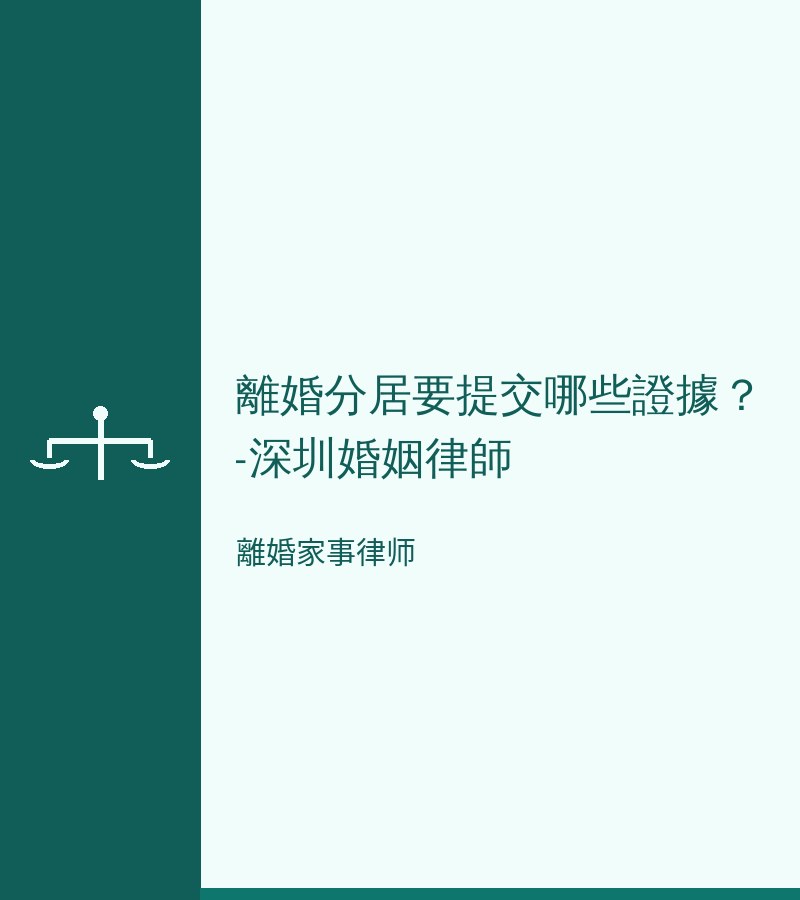 離婚分居要提交哪些證據？-深圳婚姻律師