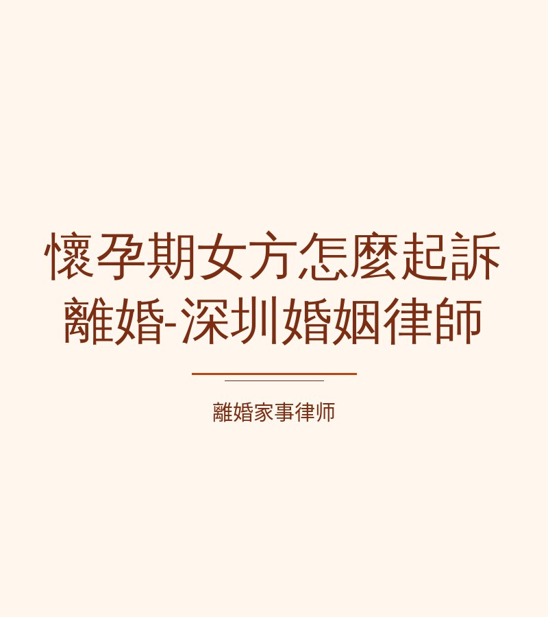 懷孕期女方怎麼起訴離婚-深圳婚姻律師