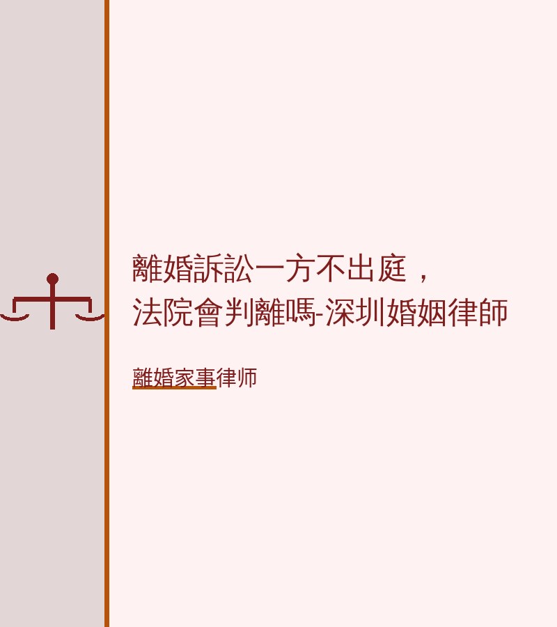 離婚訴訟一方不出庭，法院會判離嗎-深圳婚姻律師