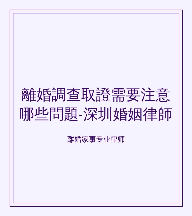 離婚調查取證需要注意哪些問題-深圳婚姻律師