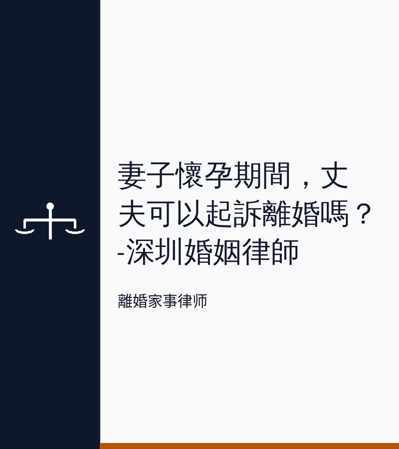 妻子懷孕期間，丈夫可以起訴離婚嗎？-深圳婚姻律師