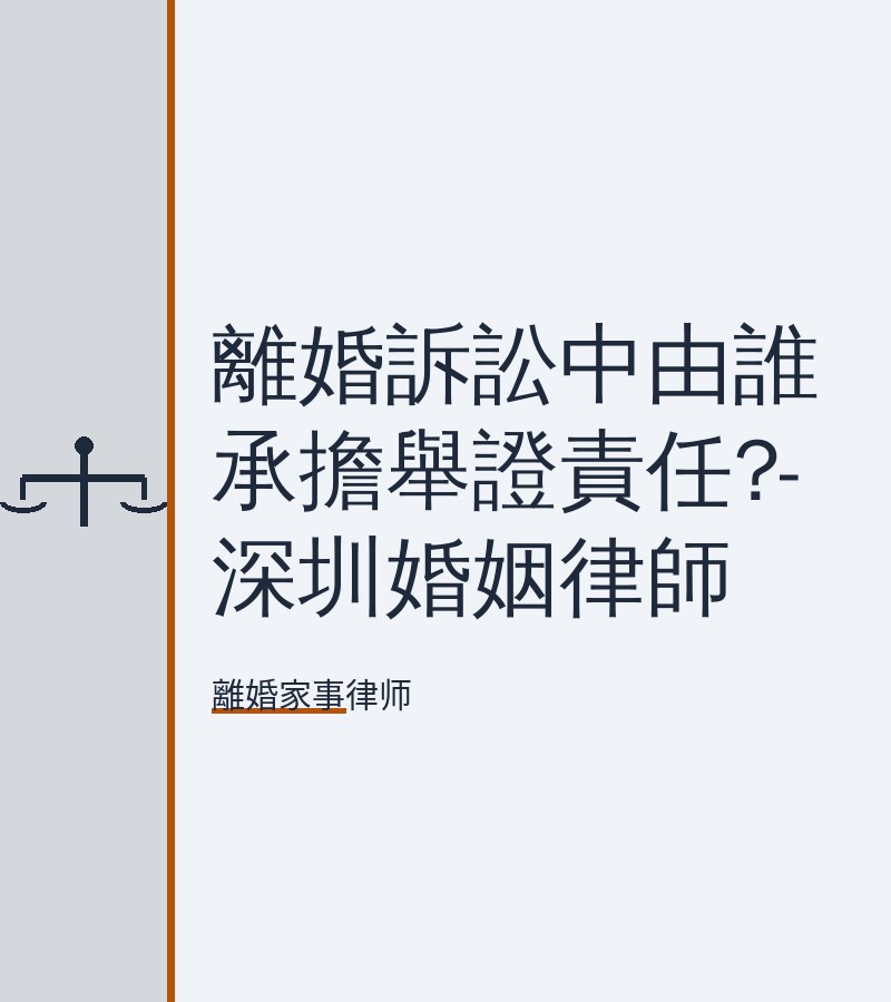 離婚訴訟中由誰承擔舉證責任?-深圳婚姻律師