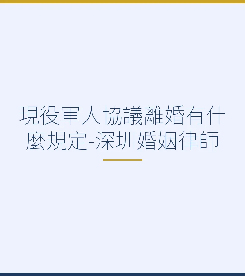 現役軍人協議離婚有什麼規定-深圳婚姻律師