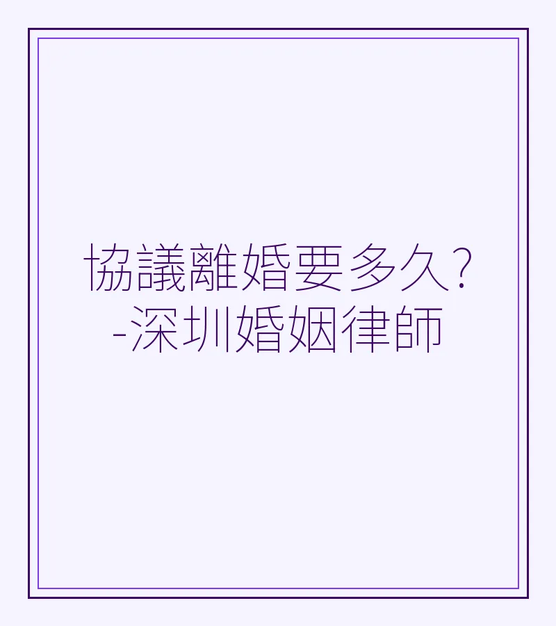 協議離婚要多久?-深圳婚姻律師