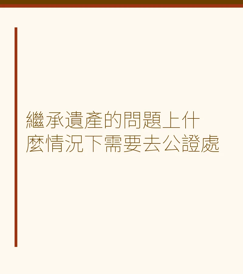 繼承遺產的問題上什麼情況下需要去公證處