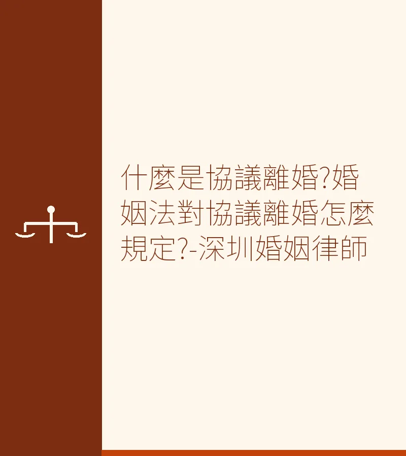 什麼是協議離婚?婚姻法對協議離婚怎麼規定?-深圳婚姻律師