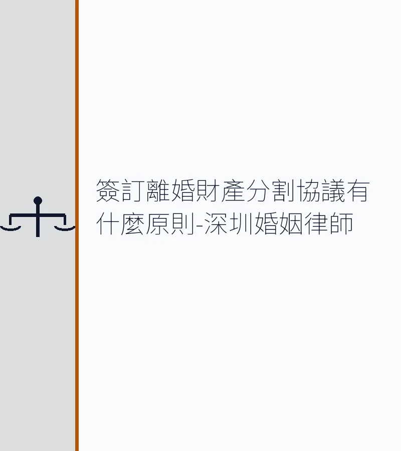 簽訂離婚財產分割協議有什麼原則-深圳婚姻律師