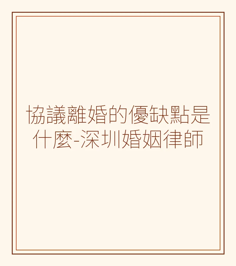 協議離婚的優缺點是什麼？深圳離婚律師全面解析