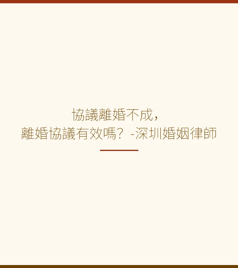 協議離婚不成，離婚協議有效嗎？-深圳婚姻律師