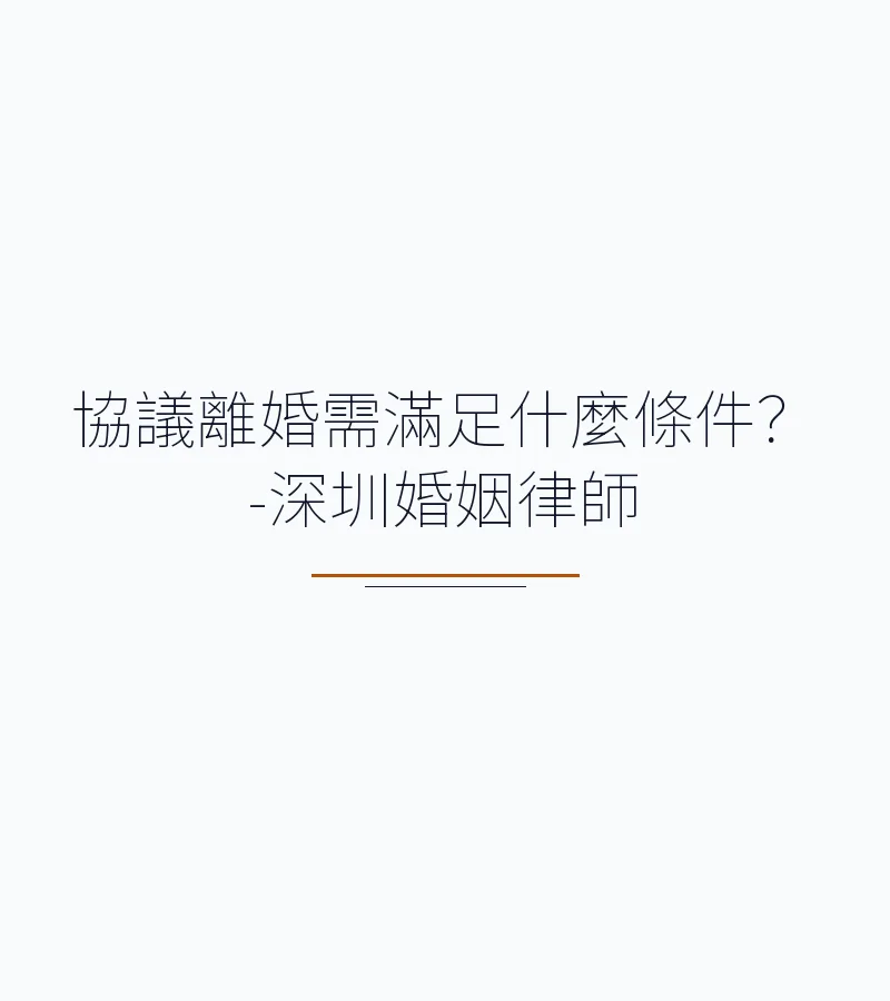 協議離婚需滿足什麼條件？-深圳婚姻律師