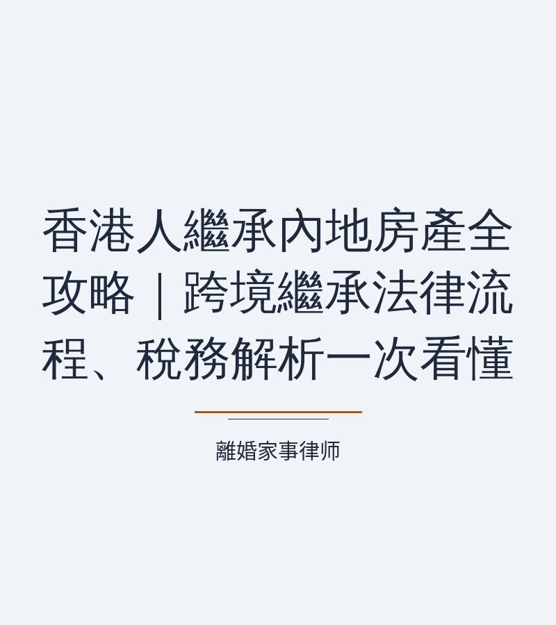 香港人繼承內地房產全攻略｜跨境繼承法律流程、税務解析一次看懂