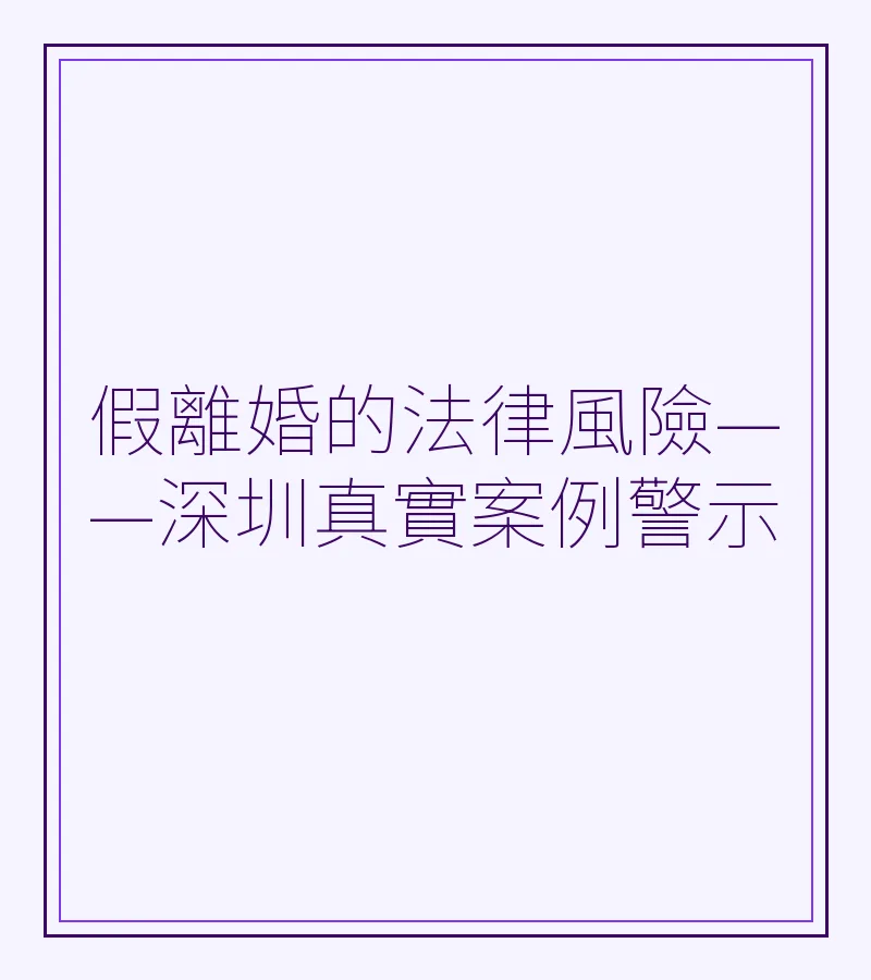 假離婚的法律風險——深圳真實案例警示（SEO優化版）