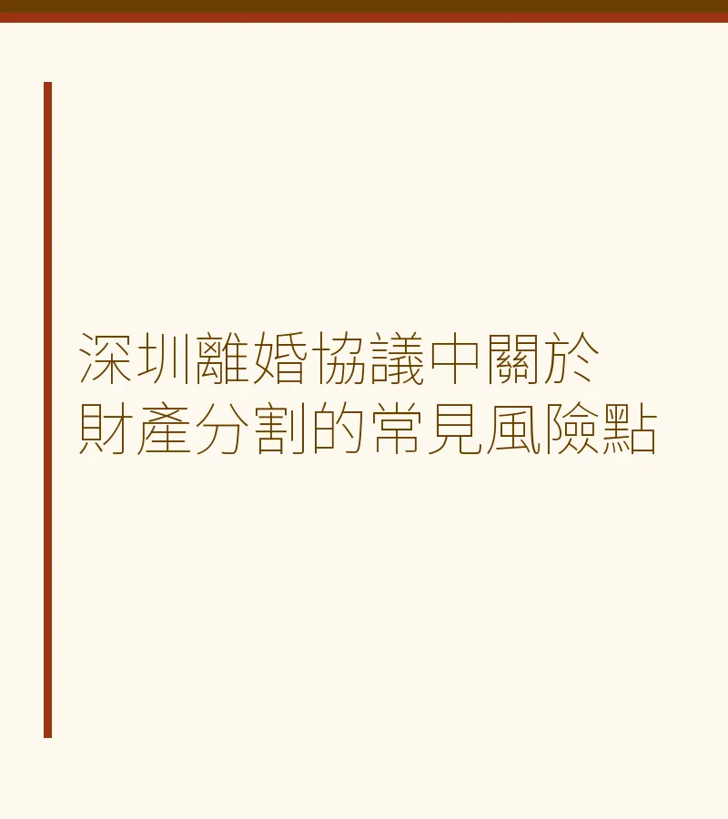 深圳離婚協議財產分割風險：避坑指南與法律要點