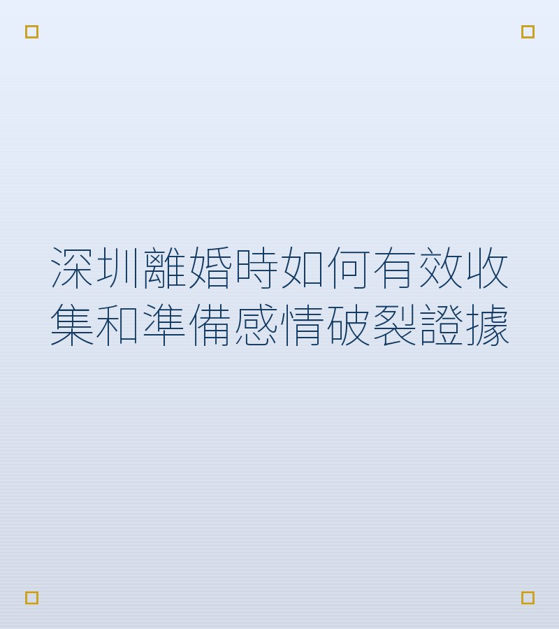深圳離婚時如何有效收集和準備感情破裂證據