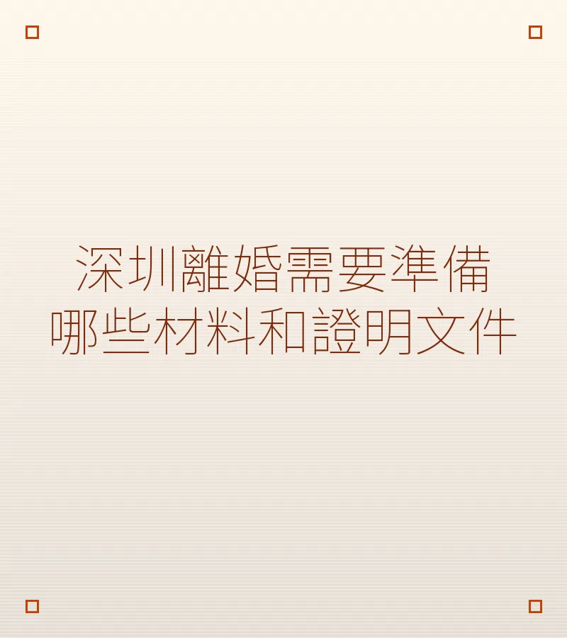 深圳離婚需要準備哪些材料和證明文件（2025最新指南）